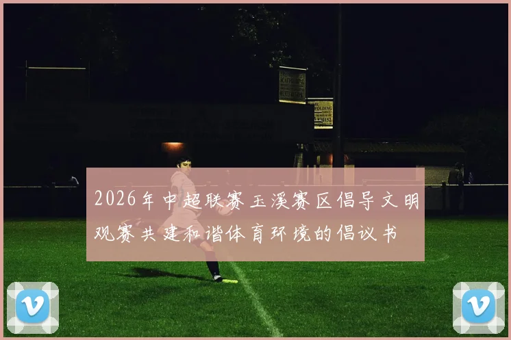 2026年中超联赛玉溪赛区倡导文明观赛共建和谐体育环境的倡议书