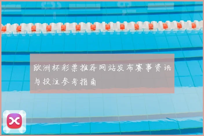 欧洲杯彩票推荐网站发布赛事资讯与投注参考指南