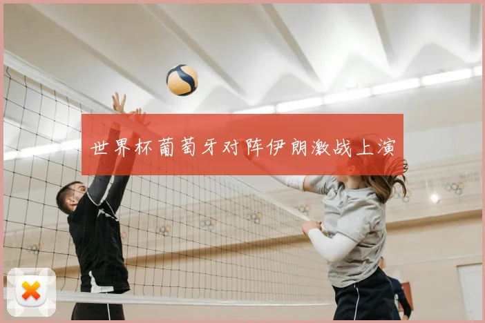 世界杯葡萄牙对阵伊朗激战上演