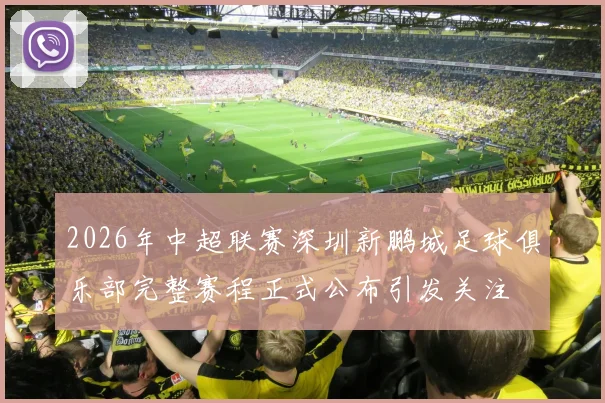 2026年中超联赛深圳新鹏城足球俱乐部完整赛程正式公布引发关注