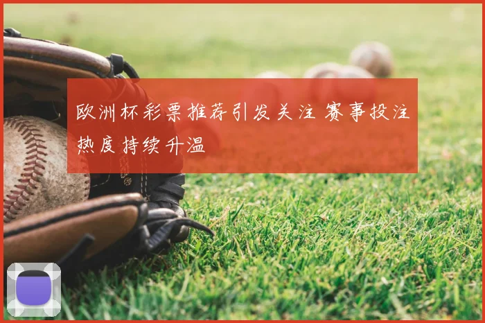 欧洲杯彩票推荐引发关注 赛事投注热度持续升温