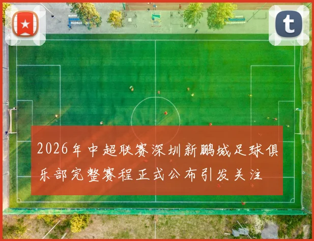 2026年中超联赛深圳新鹏城足球俱乐部完整赛程正式公布引发关注