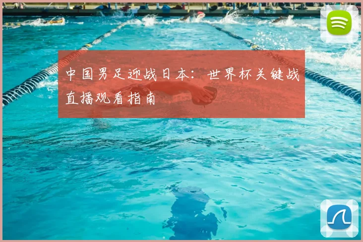 中国男足迎战日本:世界杯关键战直播观看指南