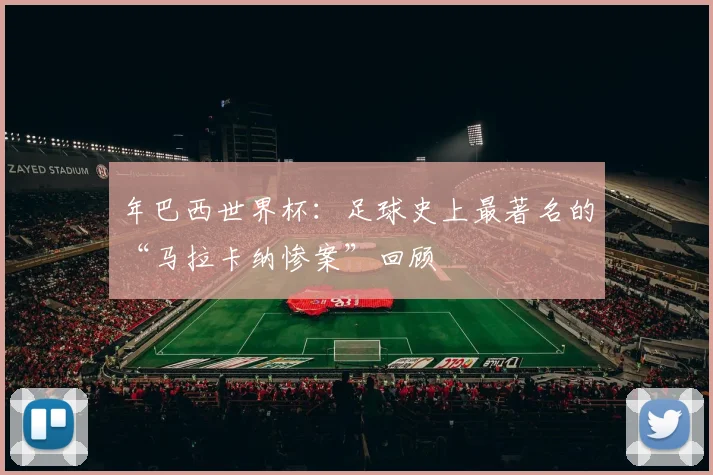 年巴西世界杯:足球史上最著名的“马拉卡纳惨案”回顾