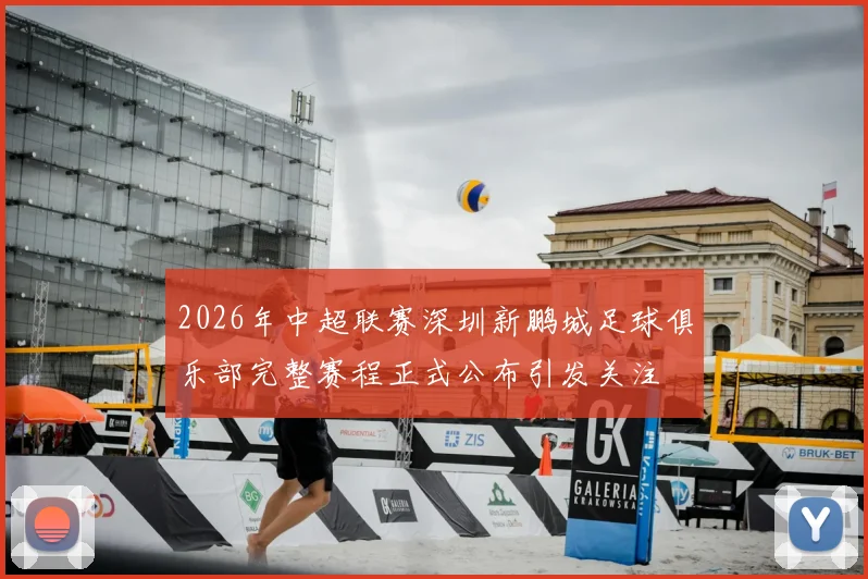 2026年中超联赛深圳新鹏城足球俱乐部完整赛程正式公布引发关注