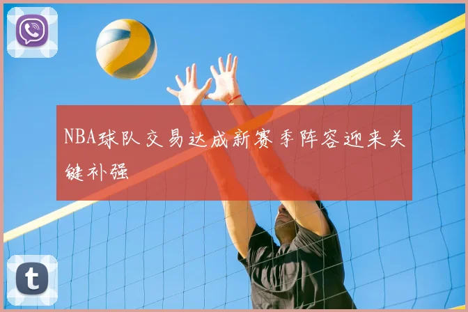 NBA球队交易达成新赛季阵容迎来关键补强