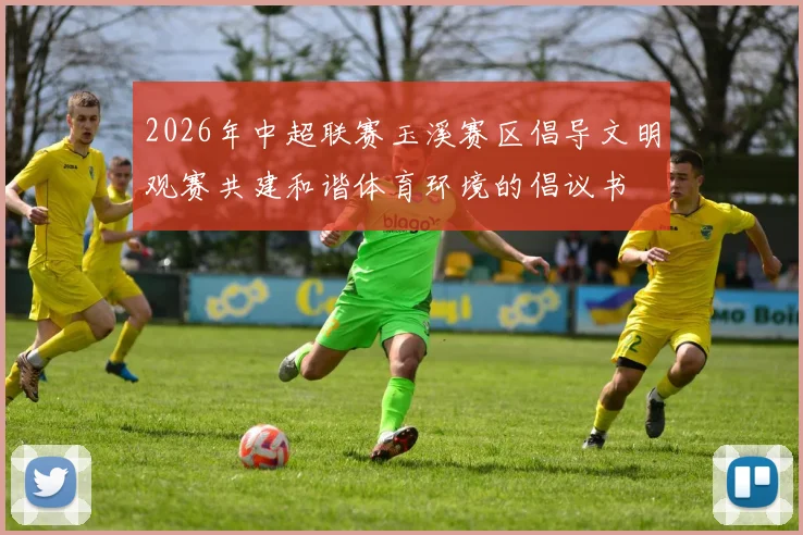 2026年中超联赛玉溪赛区倡导文明观赛共建和谐体育环境的倡议书