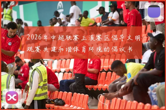 2026年中超联赛玉溪赛区倡导文明观赛共建和谐体育环境的倡议书