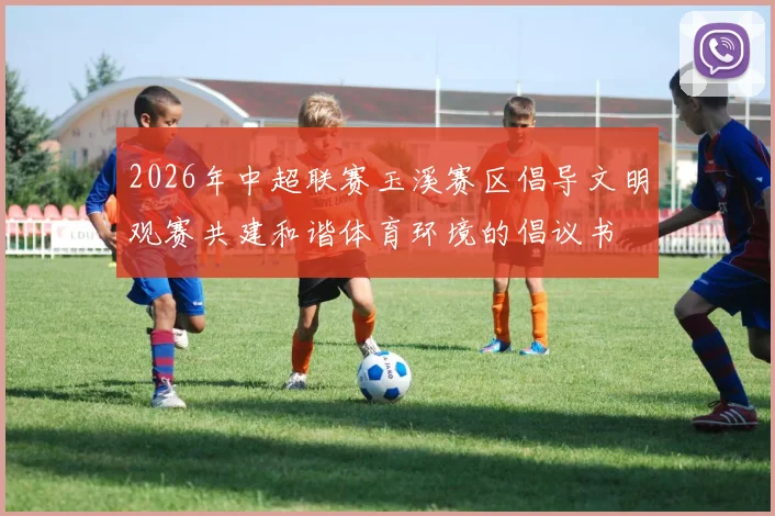 2026年中超联赛玉溪赛区倡导文明观赛共建和谐体育环境的倡议书
