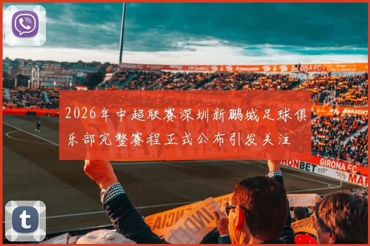 2026年中超联赛深圳新鹏城足球俱乐部完整赛程正式公布引发关注