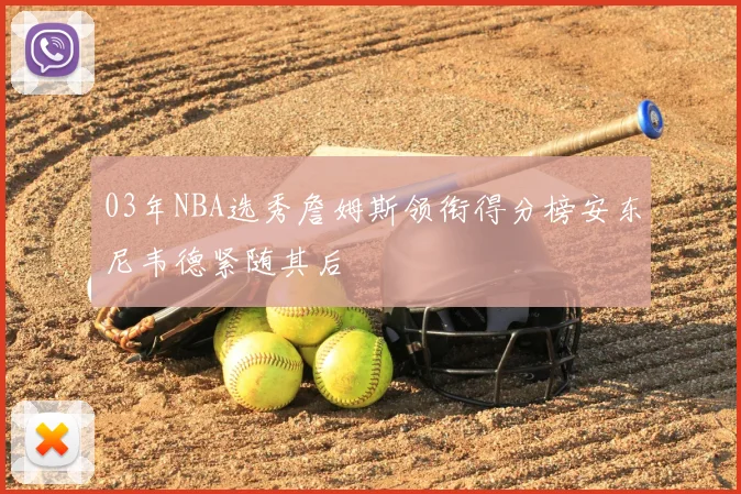 03年NBA选秀詹姆斯领衔得分榜安东尼韦德紧随其后