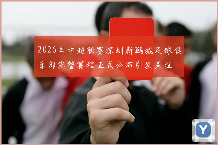 2026年中超联赛深圳新鹏城足球俱乐部完整赛程正式公布引发关注
