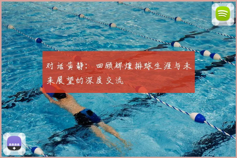 对话黄静:回顾辉煌排球生涯与未来展望的深度交流