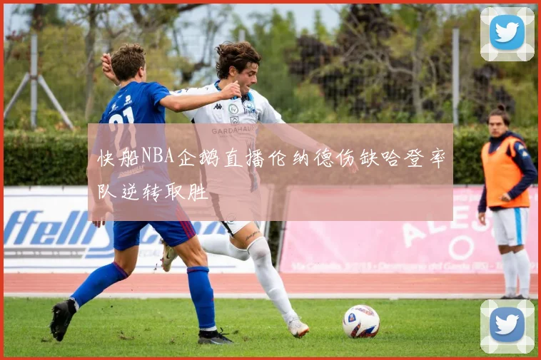 快船NBA企鹅直播伦纳德伤缺哈登率队逆转取胜
