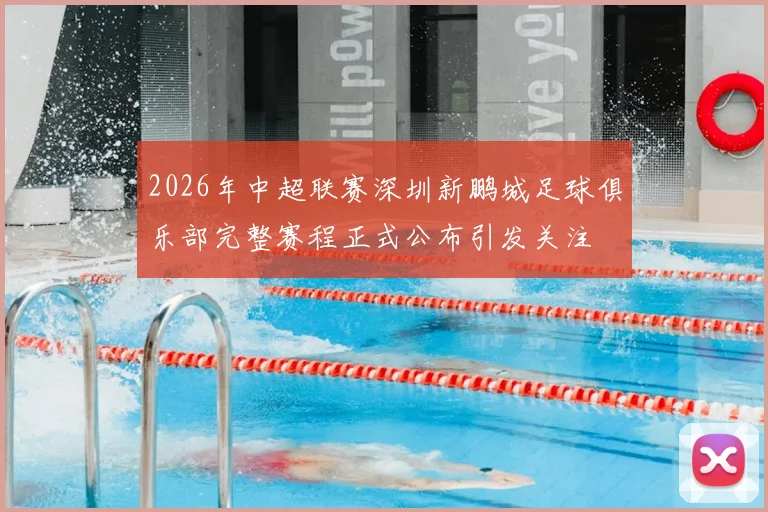 2026年中超联赛深圳新鹏城足球俱乐部完整赛程正式公布引发关注