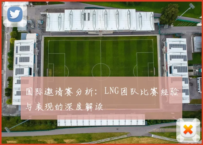 国际邀请赛分析：LNG团队比赛经验与表现的深度解读