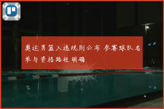 奥运男篮入选规则公布 参赛球队名单与资格路径明确