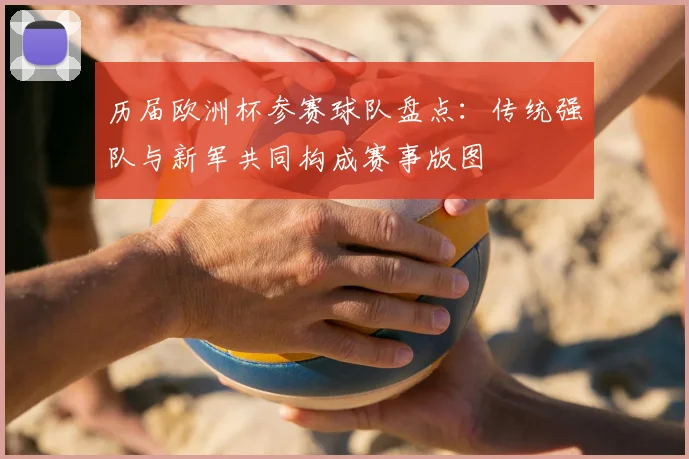 历届欧洲杯参赛球队盘点:传统强队与新军共同构成赛事版图