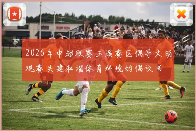 2026年中超联赛玉溪赛区倡导文明观赛共建和谐体育环境的倡议书
