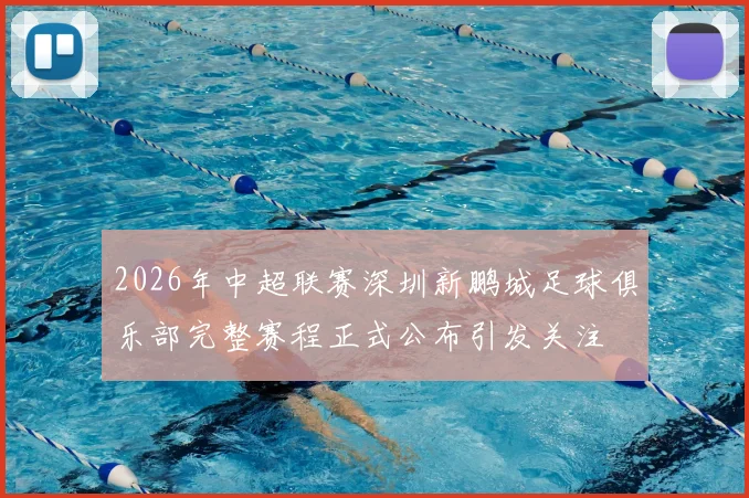 2026年中超联赛深圳新鹏城足球俱乐部完整赛程正式公布引发关注