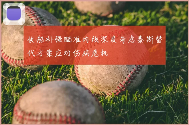 快船补强瞄准内线深度考虑泰斯替代方案应对伤病危机