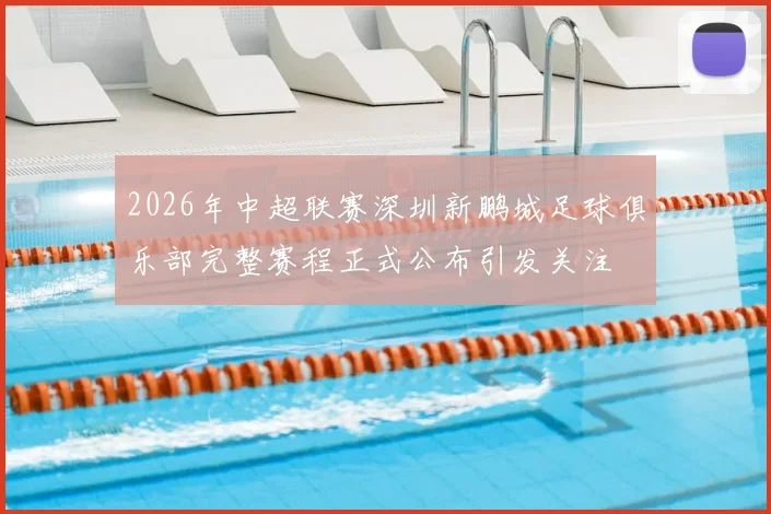 2026年中超联赛深圳新鹏城足球俱乐部完整赛程正式公布引发关注