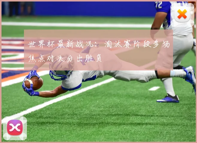 世界杯最新战况:淘汰赛阶段多场焦点对决分出胜负