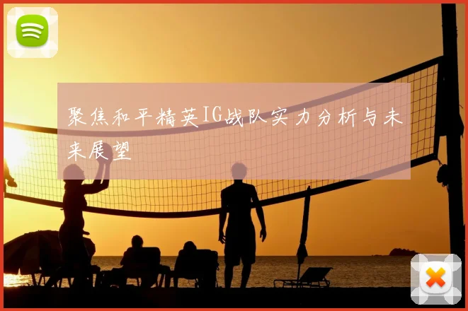 聚焦和平精英IG战队实力分析与未来展望