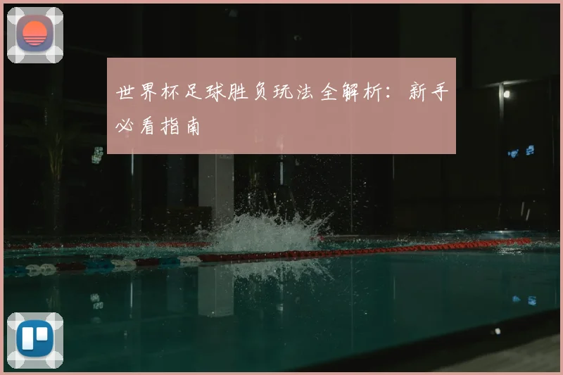 世界杯足球胜负玩法全解析:新手必看指南