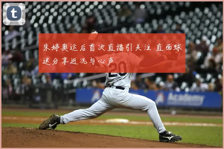 朱婷奥运后首次直播引关注 直面球迷分享近况与心声