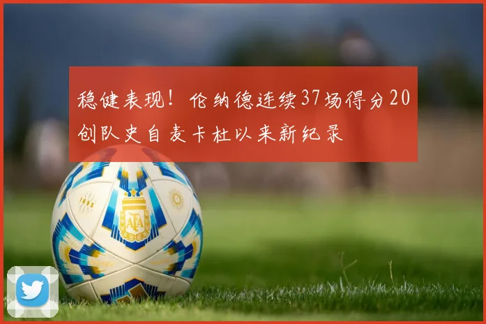 稳健表现!伦纳德连续37场得分20创队史自麦卡杜以来新纪录