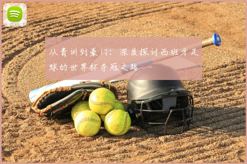 从青训到豪门：深度探讨西班牙足球的世界杯夺冠之路