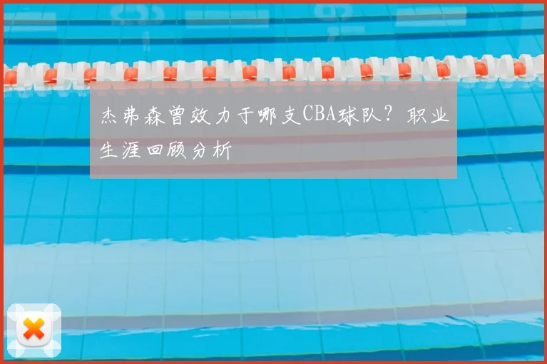 杰弗森曾效力于哪支CBA球队？职业生涯回顾分析