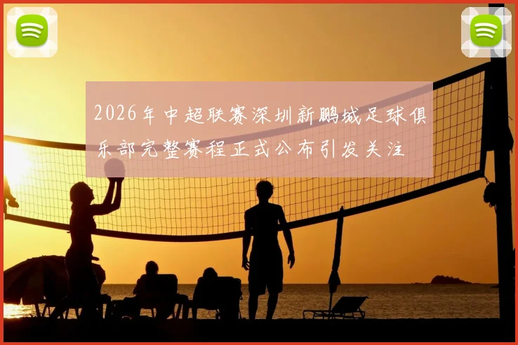 2026年中超联赛深圳新鹏城足球俱乐部完整赛程正式公布引发关注