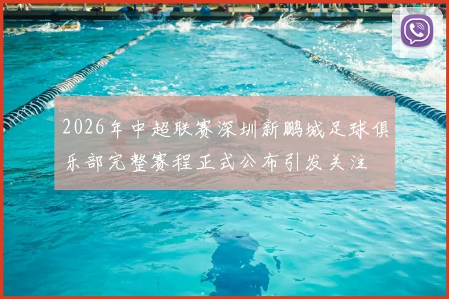 2026年中超联赛深圳新鹏城足球俱乐部完整赛程正式公布引发关注