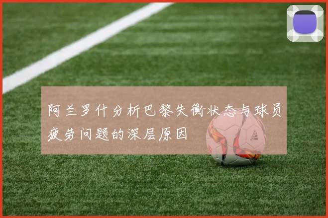 阿兰罗什分析巴黎失衡状态与球员疲劳问题的深层原因