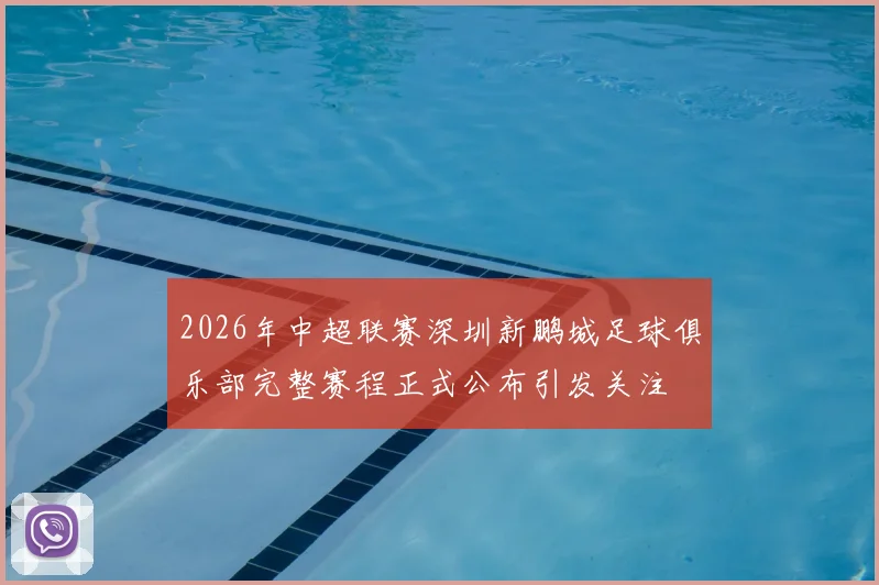 2026年中超联赛深圳新鹏城足球俱乐部完整赛程正式公布引发关注