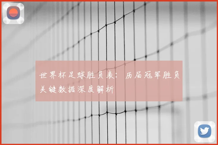 世界杯足球胜负表:历届冠军胜负关键数据深度解析