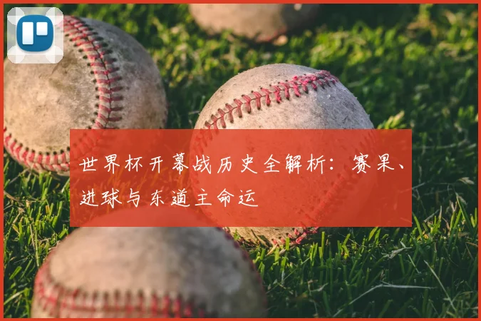 世界杯开幕战历史全解析:赛果、进球与东道主命运
