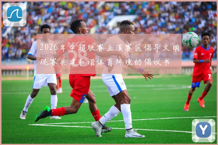 2026年中超联赛玉溪赛区倡导文明观赛共建和谐体育环境的倡议书