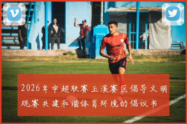 2026年中超联赛玉溪赛区倡导文明观赛共建和谐体育环境的倡议书