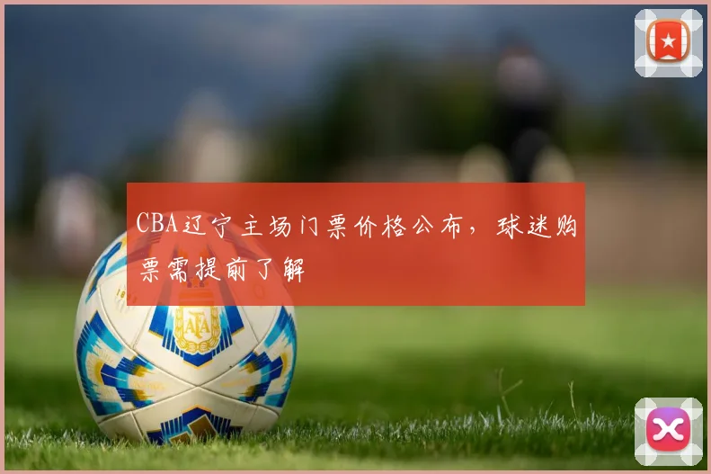 CBA辽宁主场门票价格公布，球迷购票需提前了解
