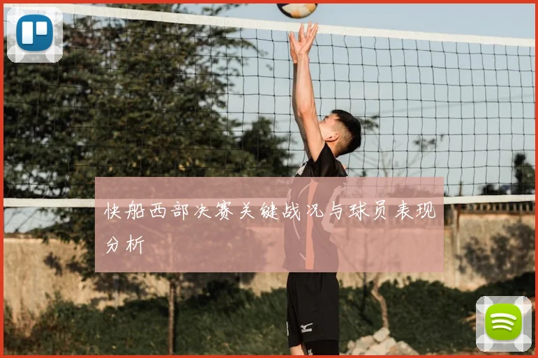 快船西部决赛关键战况与球员表现分析