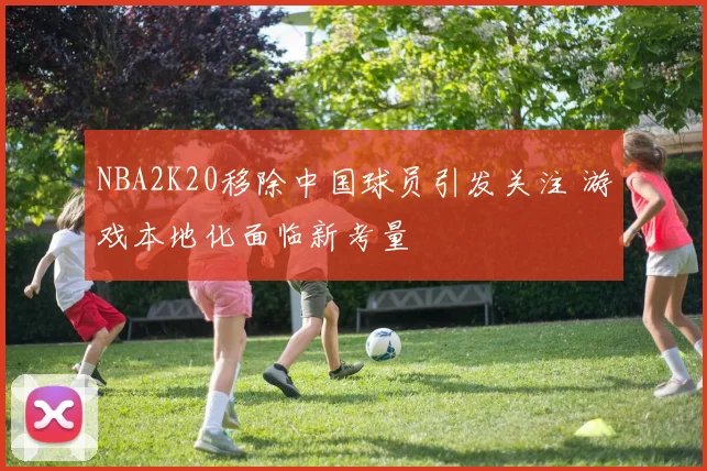 NBA2K20移除中国球员引发关注 游戏本地化面临新考量