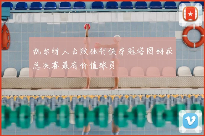凯尔特人击败独行侠夺冠塔图姆获总决赛最有价值球员