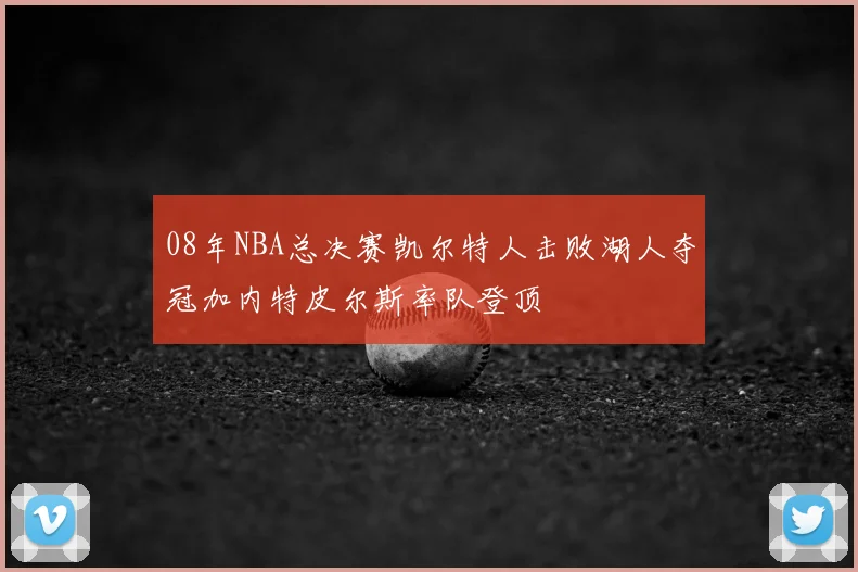 08年NBA总决赛凯尔特人击败湖人夺冠加内特皮尔斯率队登顶