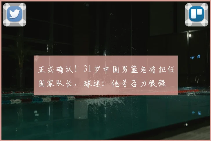 正式确认!31岁中国男篮老将担任国家队长,球迷:他号召力很强