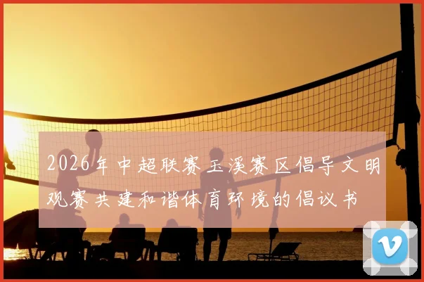 2026年中超联赛玉溪赛区倡导文明观赛共建和谐体育环境的倡议书
