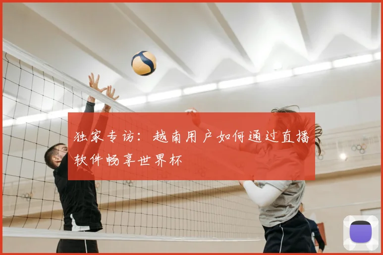 独家专访：越南用户如何通过直播软件畅享世界杯
