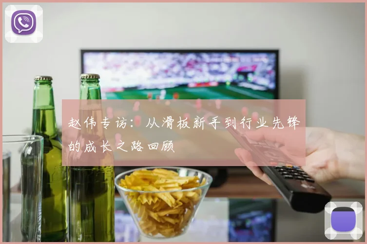 赵伟专访:从滑板新手到行业先锋的成长之路回顾